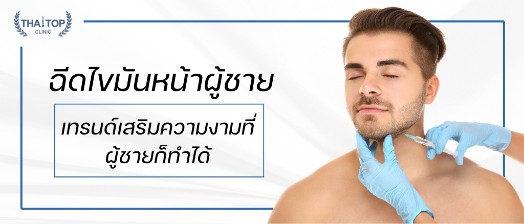 ฉีดไขมันหน้าผู้ชาย เทรนด์เสริมความงามที่ผู้ชายก็ทำได้