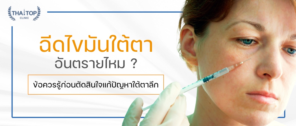 ฉีดไขมันใต้ตา อันตรายไหม ? ข้อควรรู้ก่อนตัดสินใจแก้ปัญหาใต้ตาลึก